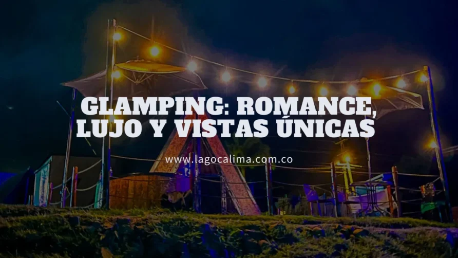 Glamping Lago Calima: Romance, Lujo y Vistas Únicas para Tu Reserva